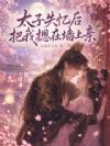 太子失忆后把我摁在墙上亲