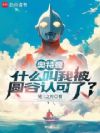 奥特曼:什么叫我被圆谷认可了?