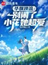 华娱顶流:别闹了,小花她超爱