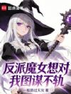 反派魔女想对我图谋不轨