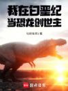 我在白垩纪当恐龙创世主