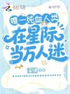 唯一纯血人类在星际当万人迷