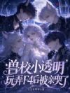 兽校小透明,玩弄F4后被亲哭了